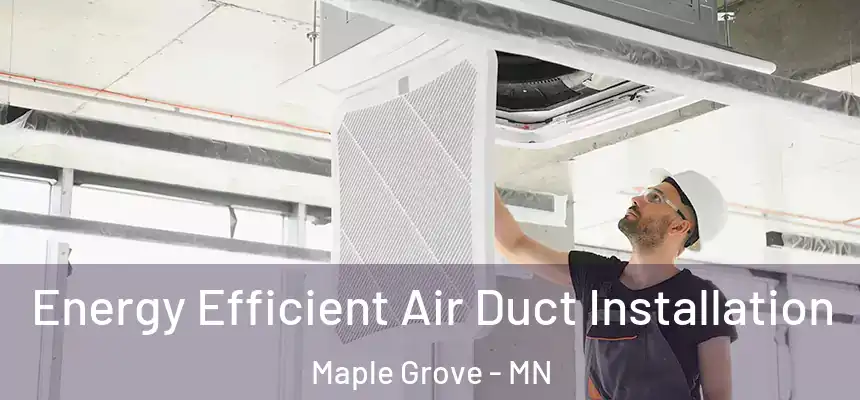  Energy Efficient Air Duct Installation Maple Grove - MN