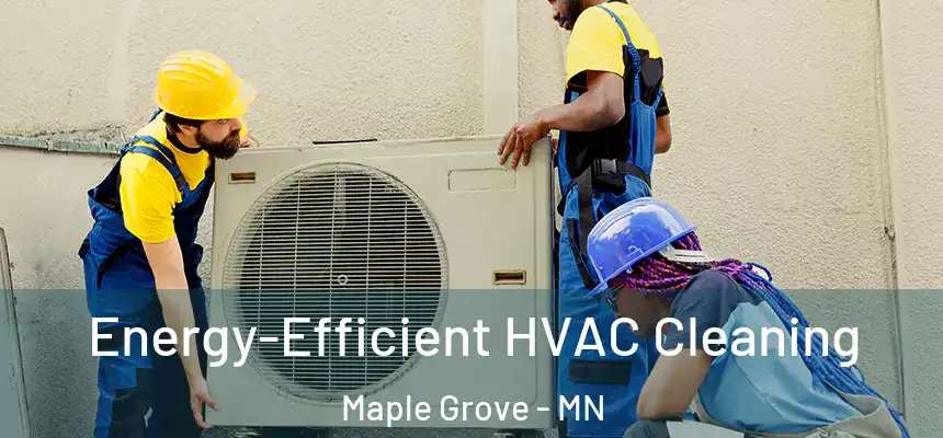 Energy-Efficient HVAC Cleaning Maple Grove - MN