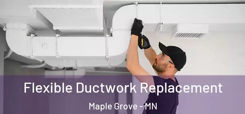 Flexible Ductwork Replacement Maple Grove - MN